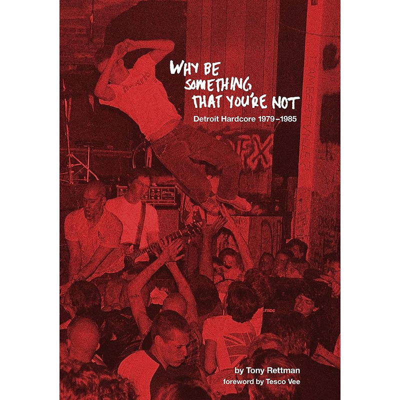 T. RETTMAN: 'WHY BE SOMETHING THAT YOU'RE NOT: Detroit Hardcore 1979 - 1985' - Book